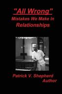 "All Wrong" Mistakes we make in relationships di Patrick Shepherd edito da Patrick V Shepherd