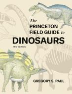 The Princeton Field Guide To Dinosaurs Third Edition di Gregory S. Paul edito da Princeton University Press