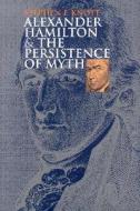 Alexander Hamilton And The Persistence Of Myth di Stephen F. Knott edito da University Press Of Kansas