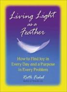 Living Light as a Feather: How to Find Joy in Every Day and a Purpose in Every Problem di Ruth Fishel edito da Hci