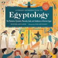 A Child's Introduction to Egyptology: The Mummies, Pyramids, Pharaohs, Gods, and Goddesses of Ancient Egypt di Heather Alexander edito da BLACK DOG & LEVENTHAL