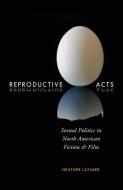 Reproductive Acts: Sexual Politics in North American Fiction and Film di Heather Latimer edito da MCGILL QUEENS UNIV PR