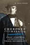 Cherokee Civil Warrior: Chief John Ross and the Struggle for Tribal Sovereignty di W. Dale Weeks edito da UNIV OF OKLAHOMA PR