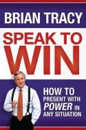 Speak to Win. How to Present with Power in Any Situation di Brian Tracy edito da McGraw-Hill Education