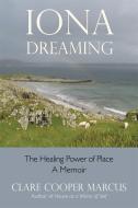 Iona Dreaming: The Healing Power of Place di Clare Cooper Marcus edito da NICOLAS HAYS