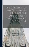 Life of St. John of the Cross of the Order of Our Lady of Mount Carmel, Born A.D. 1542, Died 1591 di David Lewis edito da LIGHTNING SOURCE INC
