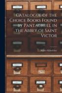 Catalogue of the Choice Books Found by Pantagruel in the Abbey of Saint Victor di Walter Klinefelter edito da LIGHTNING SOURCE INC