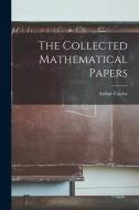 The Collected Mathematical Papers di Arthur Cayley edito da LEGARE STREET PR