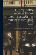 The Modern World, From Charlemagne to the Present Time; With a Preliminary Survey of Ancient Times di Francis S. Betten edito da LEGARE STREET PR