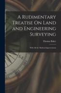 A Rudimentary Treatise On Land and Engineering Surveying: With All the Modern Improvements di Thomas Baker edito da LEGARE STREET PR