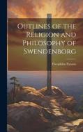 Outlines of the Religion and Philosophy of Swendenborg di Theophilus Parsons edito da LEGARE STREET PR