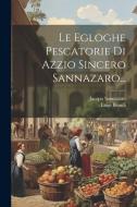 Le Egloghe Pescatorie Di Azzio Sincero Sannazaro... di Jacopo Sannazaro, Luigi Biondi edito da LEGARE STREET PR