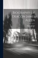 Biography of Deacon James Allen di Hiram Knight edito da LEGARE STREET PR