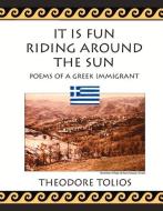 It Is Fun Riding Around the Sun: Poems of a Greek Immigrant di Theodore Tolios edito da BOOKBABY