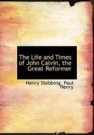 The Life And Times Of John Calvin, The Great Reformer di Paul Henry, Henry Stebbing edito da Bibliolife
