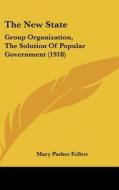 The New State: Group Organization, the Solution of Popular Government (1918) di Mary Parker Follett edito da Kessinger Publishing