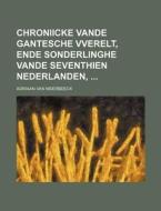 Chroniicke Vande Gantesche Vverelt, Ende Sonderlinghe Vande Seventhien Nederlanden, di Adriaan Van Meerbeeck edito da Rarebooksclub.com