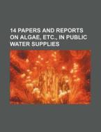 14 Papers and Reports on Algae, Etc., in Public Water Supplies di Books Group edito da Rarebooksclub.com