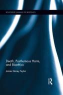 Death, Posthumous Harm, and Bioethics di James Stacey Taylor edito da ROUTLEDGE