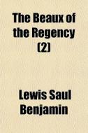 The Beaux Of The Regency 2 di Lewis Saul Benjamin edito da General Books