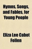 Hymns, Songs, And Fables, For Young Peop di Eliza Lee Cabot Follen edito da General Books
