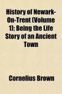 History Of Newark-on-trent Volume 1 ; B di Cornelius Brown edito da General Books
