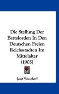 Die Stellung Der Bettelorden in Den Deutschen Freien Reichsstadten Im Mittelalter (1905) di Josef Wiesehoff edito da Kessinger Publishing