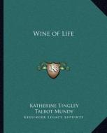 Wine of Life di Katherine Tingley, Talbot Mundy edito da Kessinger Publishing