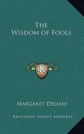 The Wisdom of Fools di Margaret Deland edito da Kessinger Publishing