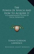 The Power of Speech and How to Acquire It: A Comprehensive System of Vocal Expression di Edwin Gordon Lawrence edito da Kessinger Publishing