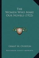 The Women Who Make Our Novels (1922) the Women Who Make Our Novels (1922) di Grant M. Overton edito da Kessinger Publishing