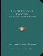 House of John Procter: Witchcraft Martyr, 1692 (1904) di William Phineas Upham edito da Kessinger Publishing