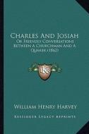 Charles and Josiah: Or Friendly Conversations Between a Churchman and a Quaker (1862) di William Henry Harvey edito da Kessinger Publishing