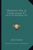 Sermons Sur Le Catechisme V1: Des Eglises Reforemees (1701) di Jean Daille edito da Kessinger Publishing