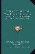Expenditures for the Public Schools: Report of the Committee on Accounts 1880 to 1888 (1880) di Boston School Committee edito da Kessinger Publishing