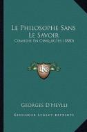 Le Philosophe Sans Le Savoir: Comedie En Cinq Actes (1880) di Georges D'Heylli edito da Kessinger Publishing