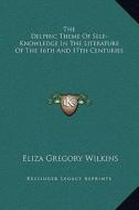 The Delphic Theme of Self-Knowledge in the Literature of the 16th and 17th Centuries di Eliza Gregory Wilkins edito da Kessinger Publishing