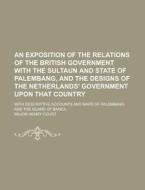 An Exposition Of The Relations Of The British Government With The Sultaun And State Of Palembang, And The Designs Of The Netherlands\' Government Upon di United States General Accounting Office, Major Henry Court edito da Rarebooksclub.com