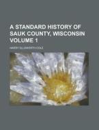 A Standard History Of Sauk County, Wisconsin Volume 1 di Harry Ellsworth Cole edito da Rarebooksclub.com