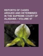 Reports Of Cases Argued And Determined In The Supreme Court Of Alabama (volume 97) di Alabama Supreme Court edito da General Books Llc