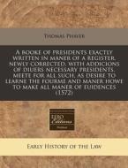 A Booke Of Presidents Exactly Written In Maner Of A Register, Newly Corrected, With Addicions Of Diuers Necessary Presidents, Meete For All Such, As D di Thomas Phayer edito da Eebo Editions, Proquest
