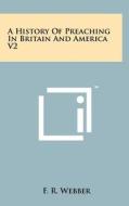 A History of Preaching in Britain and America V2 di F. R. Webber edito da Literary Licensing, LLC