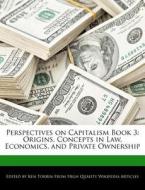 Perspectives on Capitalism Book 3: Origins, Concepts in Law, Economics, and Private Ownership di Ken Torrin edito da WEBSTER S DIGITAL SERV S