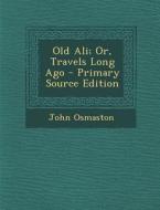 Old Ali; Or, Travels Long Ago di John Osmaston edito da Nabu Press