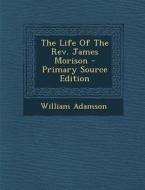 The Life of the REV. James Morison di William Adamson edito da Nabu Press
