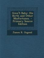 Ginx's Baby: His Birth and Other Misfortunes. di James R. Osgood edito da Nabu Press