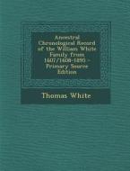 Ancestral Chronological Record of the William White Family from 1607/1608-1895 di Thomas White edito da Nabu Press