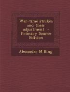 War-Time Strikes and Their Adjustment - Primary Source Edition di Alexander M. Bing edito da Nabu Press
