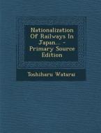 Nationalization of Railways in Japan... di Toshiharu Watarai edito da Nabu Press
