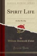 Spirit Life di William Dunseath Eaton edito da Forgotten Books